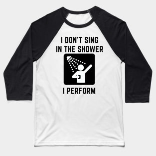 I don't sing in the shower i perform Baseball T-Shirt